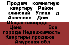 Продам 3-комнатную квартиру › Район ­ клинский › Улица ­ д,Аксеново › Дом ­ 1 › Общая площадь ­ 56 › Цена ­ 1 600 000 - Все города Недвижимость » Квартиры продажа   . Амурская обл.,Благовещенский р-н